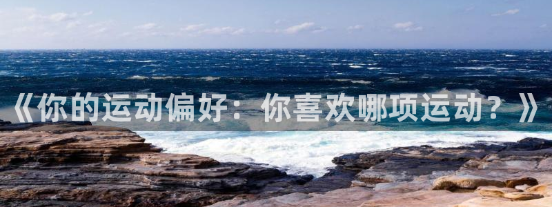 vsport体育官网下载招商电话：《你的运动偏好：你