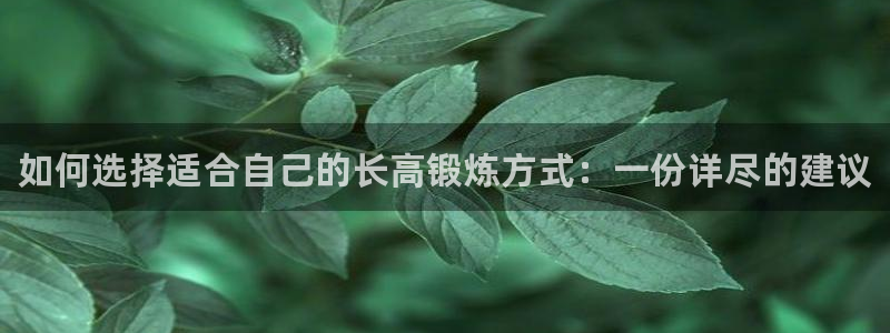 vsport体育官网下载平台APP：如何选择适合自己的长高锻