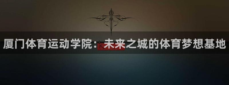 vsport体育官方正版app娱乐：厦门体育运动学院：未来之