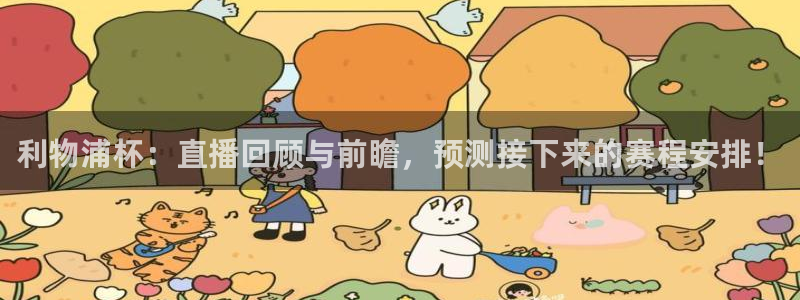 178足球体育直播：利物浦杯：直播回顾与前瞻，预测接下来的赛程安排！