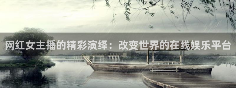 178直播nba体育：网红女主播的精彩演绎：改变世界的在线娱乐平台