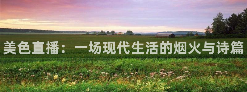 178免费高清足球免费直播：美色直播：一场现代生活的烟火与诗篇
