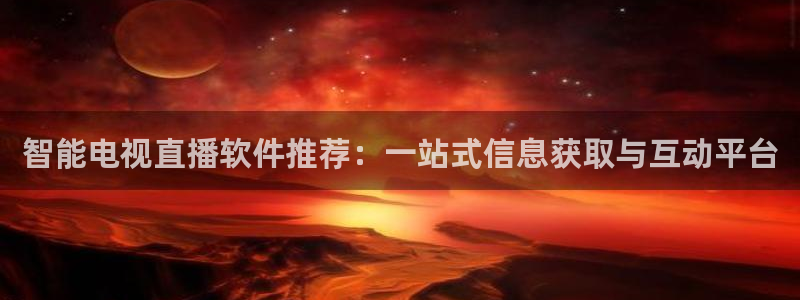 178直播体育app官网下载app新版.最新进.org：智能电视直播软件推荐：一站式信息获取与互动平台