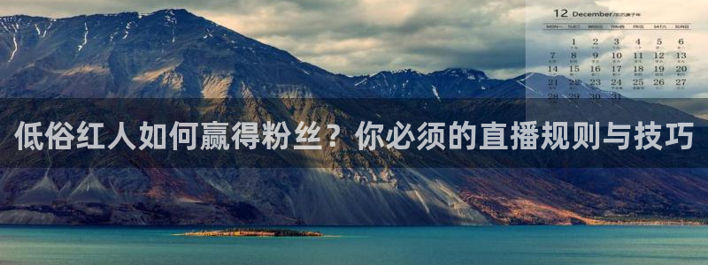 178直播体育足球在线观看高清：低俗红人如何赢得粉丝？你必须的直播规则与技巧